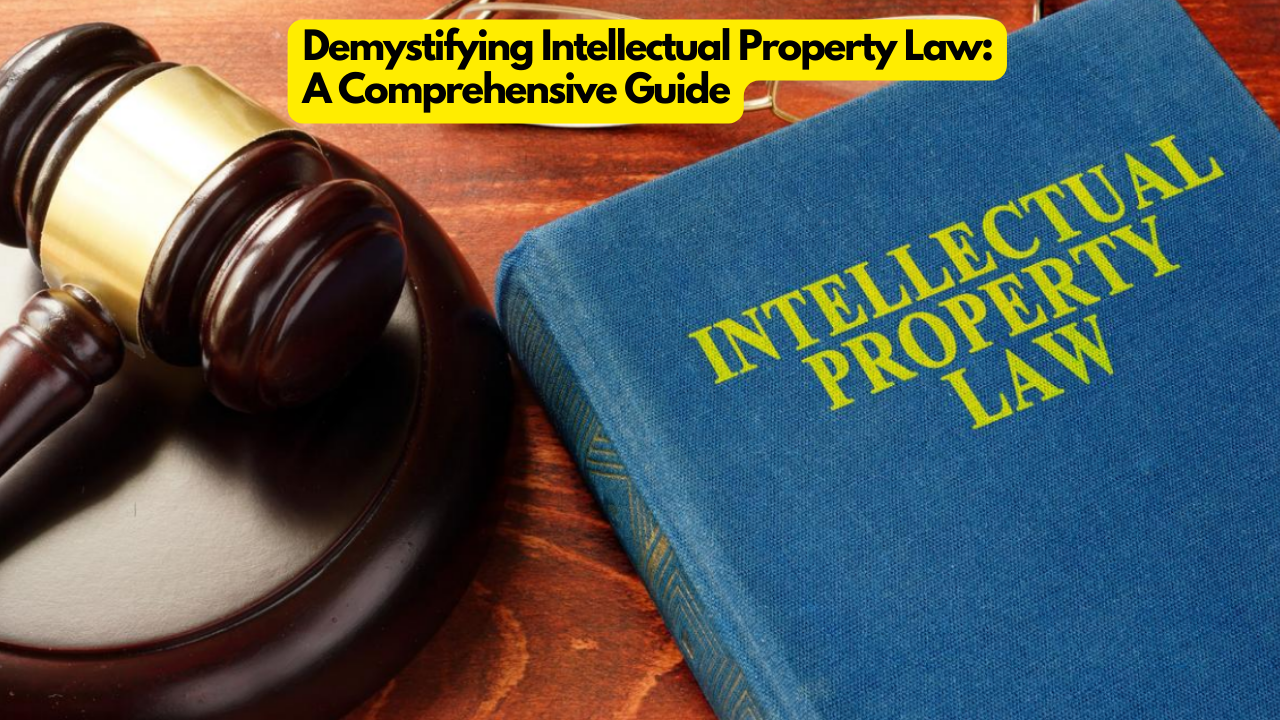 Demystifying Intellectual Property Law: A Comprehensive Guide